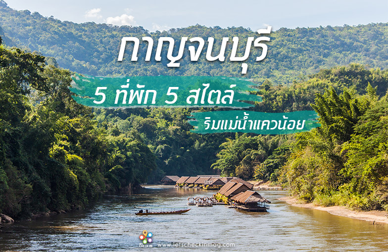 กาญจนบุรี 5 ที่พัก 5 สไตล์ ริมแม่น้ำแควน้อย